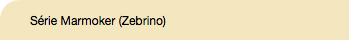 Série Marmoker (Zebrino)